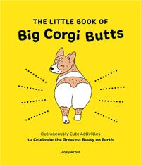 The Little Book of Big Corgi Butts: Outrageously Cute Activities to Celebrate the Greatest Booty on Earth
