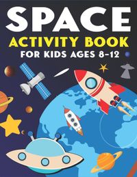 Space Activity Book for Kids Ages 8-12: Explore, Fun with Learn and Grow, A Fantastic Outer Space Coloring, Mazes, Dot to Dot, Drawings for Kids with
