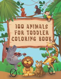 100 Animals for Toddler Coloring Book: Easy and Fun Educational Coloring Pages of Animals for for Boys & Girls, Little Kids Age 2-4, 4-8, Preschool an