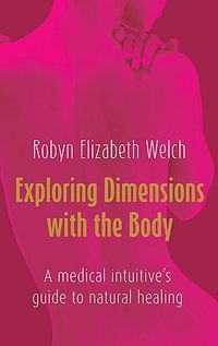 Exploring Dimensions with the Body: A Medical Intuitive's Guide to Natural Healing