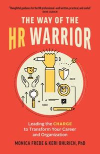The Way of the HR Warrior: Leading the Charge to Transform Your Career and Organization