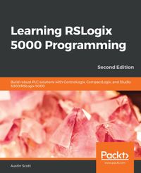 Learning RSLogix 5000 Programming: Build robust PLC solutions with ControlLogix, CompactLogix, and Studio 5000/RSLogix 5000