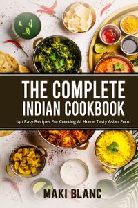 The Complete Indian Cookbook: 140 Easy Recipes For Cooking At Home Tasty Asian Food