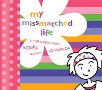 My Missmatched Life: A Marvelous, Zany, Kooky, Fabulous Scrapbook [With Stickers]