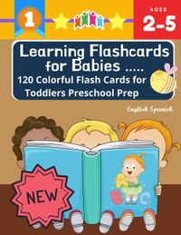 Learning Flashcards for Babies 120 Colorful Flash Cards for Toddlers Preschool Prep English Spanish: Basic words cards ABC letters, number, animals, f