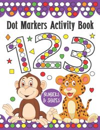 Dot Markers Activity Book Numbers and Shapes: Do a Dot Art Coloring Book For Kids, Great Creative Fun and Learn with Animals for Homeschool, Preschool