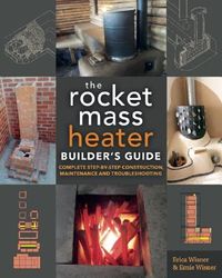 The Rocket Mass Heater Builder's Guide: Complete Step-By-Step Construction, Maintenance and Troubleshooting