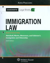Casenote Legal Briefs: Immigration Law, Keyed to Aleinikoff, Martin, Motomura, Fullerton's Immigration and Citizenship, 6th Ed.