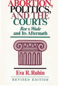 Abortion, Politics, and the Courts: Roe v. Wade and its Aftermath