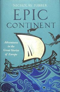 Epic Continent: Adventures in the Great Stories That Made Europe