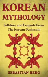 Korean Mythology: Folklore and Legends from the Korean Peninsula