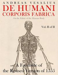 de Humani Corporis Fabrica - A Facsimile of the Revised Version of 1555: (On the Fabric of the Human Body) (Vol. 2 of 2)