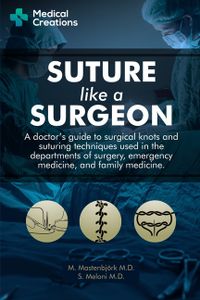 Suture like a Surgeon: A Doctor's Guide to Surgical Knots and Suturing Techniques used in the Departments of Surgery, Emergency Medicine, and
