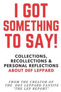 I Got Something to Say!: Collections, Recollections & Personal Reflections About Def Leppard